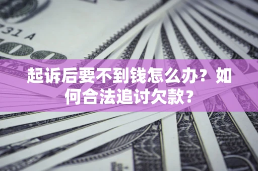 武汉起诉后要不到钱怎么办？如何合法追讨欠款？