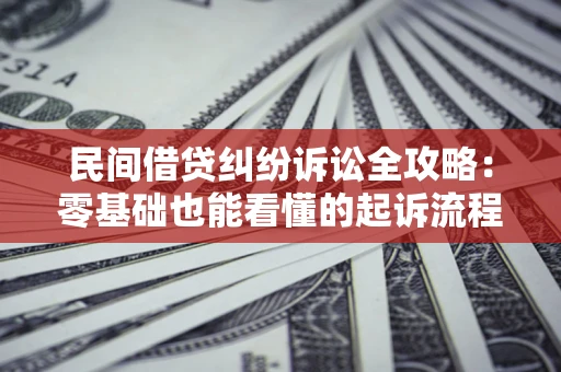 武汉民间借贷纠纷诉讼全攻略:零基础也能看懂的起诉流程与证据整理指南 武汉民间借贷纠纷诉讼全攻略:零基础也能看懂的起诉流程与证据整理指南