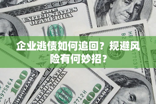 武汉企业逃债如何追回？规避风险有何妙招？