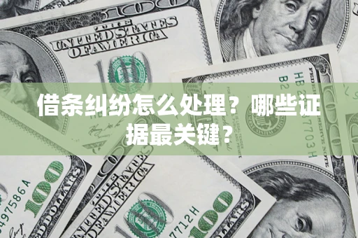 武汉借条纠纷怎么处理？哪些证据最关键？