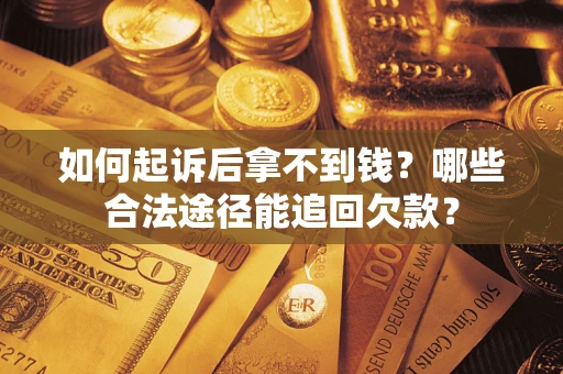 武汉如何起诉后拿不到钱？哪些合法途径能追回欠款？