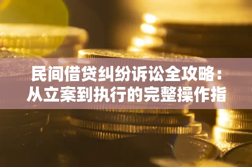 武汉民间借贷纠纷诉讼全攻略：从立案到执行的完整操作指南