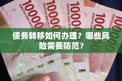 武汉债务转移如何办理？哪些风险需要防范？