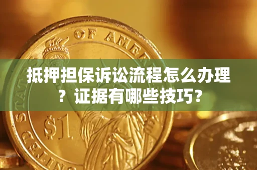 武汉抵押担保诉讼流程怎么办理？证据有哪些技巧？
