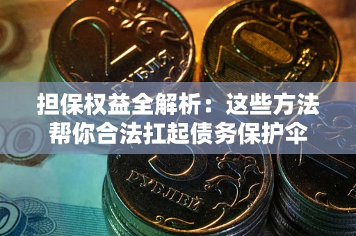 武汉担保权益全解析：这些方法帮你合法扛起债务保护伞
