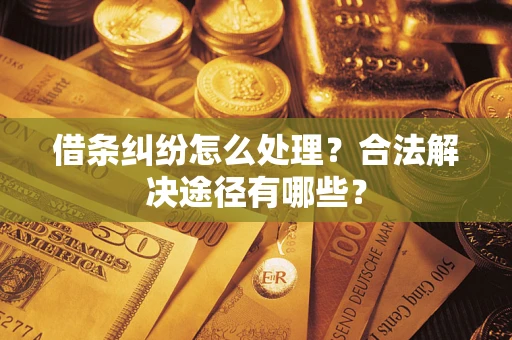 武汉借条纠纷怎么处理？合法解决途径有哪些？