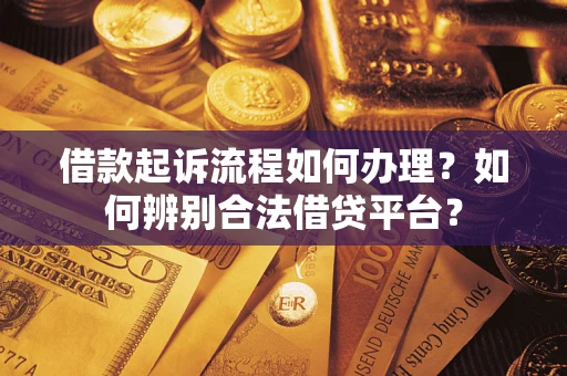 武汉借款起诉流程如何办理？如何辨别合法借贷平台？