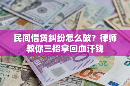 武汉民间借贷纠纷怎么破？律师教你三招拿回血汗钱