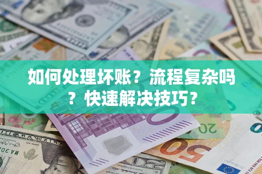 武汉如何处理坏账？流程复杂吗？快速解决技巧？