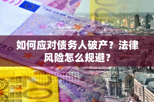 武汉如何应对债务人破产？法律风险怎么规避？