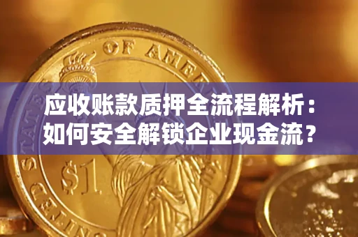 武汉应收账款质押全流程解析：如何安全解锁企业现金流？