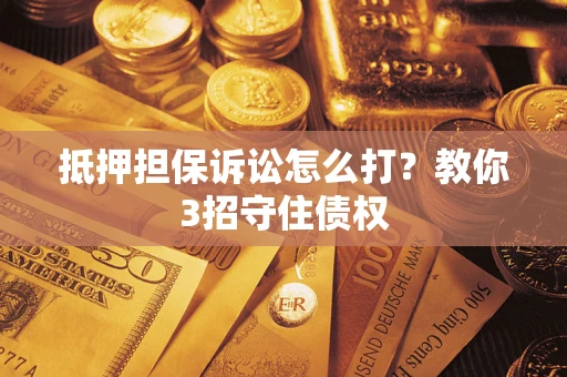武汉抵押担保诉讼怎么打？教你3招守住债权