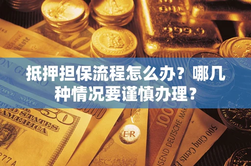 武汉抵押担保流程怎么办？哪几种情况要谨慎办理？