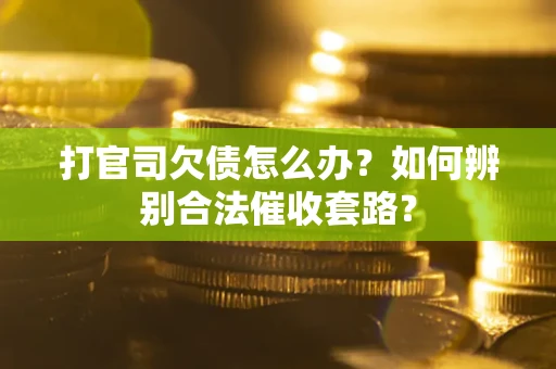 武汉打官司欠债怎么办？如何辨别合法催收套路？