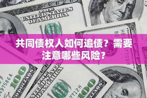武汉共同债权人如何追债？需要注意哪些风险？
