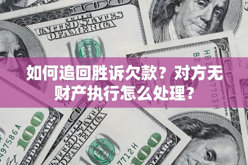 武汉如何追回胜诉欠款？对方无财产执行怎么处理？