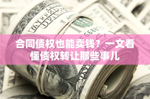 武汉合同债权也能卖钱？一文看懂债权转让那些事儿