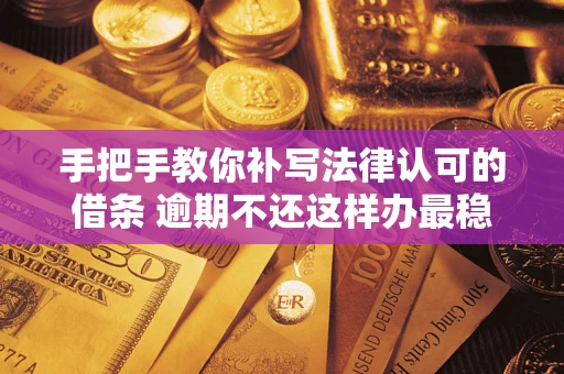 武汉手把手教你补写法律认可的借条 逾期不还这样办最稳妥