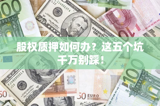武汉股权质押如何办？这五个坑千万别踩！
