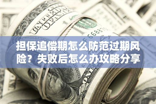 武汉担保追偿期怎么防范过期风险？失败后怎么办攻略分享