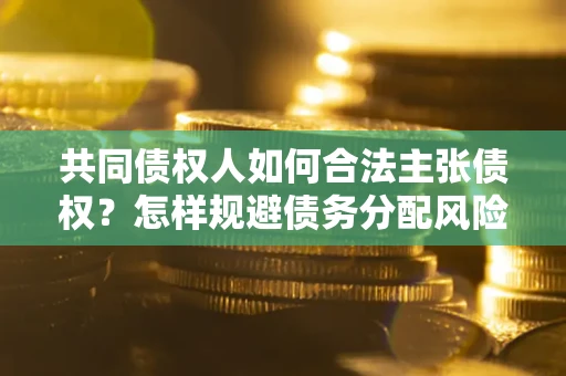 武汉共同债权人如何合法主张债权？怎样规避债务分配风险？