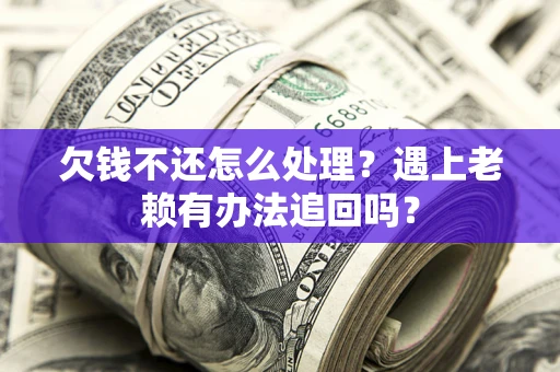 武汉欠钱不还怎么处理？遇上老赖有办法追回吗？