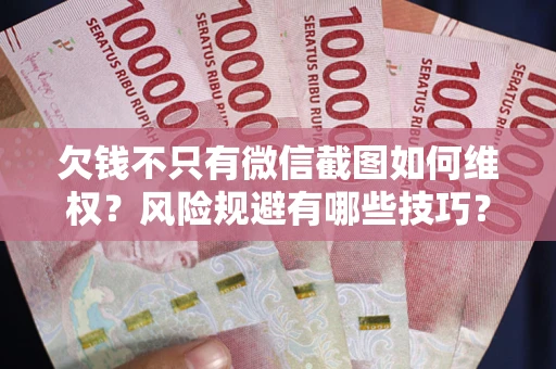 武汉欠钱不只有微信截图如何维权？风险规避有哪些技巧？