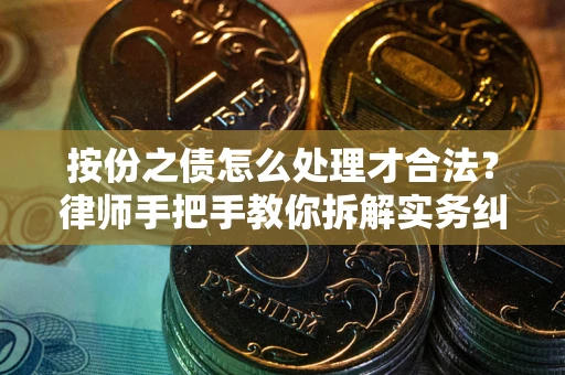武汉按份之债怎么处理才合法？律师手把手教你拆解实务纠纷