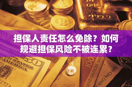 武汉担保人责任怎么免除？如何规避担保风险不被连累？