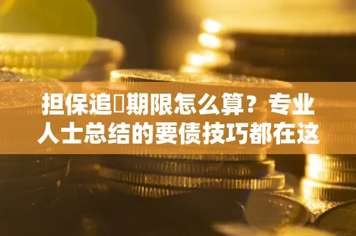 武汉担保追償期限怎么算？专业人士总结的要债技巧都在这里了