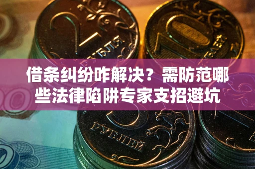 武汉借条纠纷咋解决？需防范哪些法律陷阱专家支招避坑