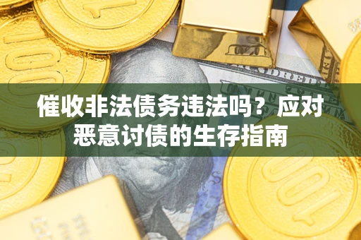 武汉催收非法债务违法吗？应对恶意讨债的生存指南