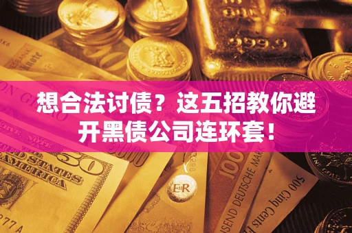 武汉想合法讨债？这五招教你避开黑债公司连环套！