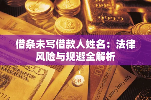 武汉借条未写借款人姓名：法律风险与规避全解析