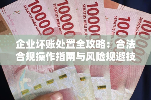 武汉企业坏账处置全攻略：合法合规操作指南与风险规避技巧解析