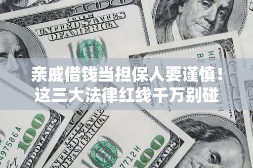 武汉亲戚借钱当担保人要谨慎！这三大法律红线千万别碰