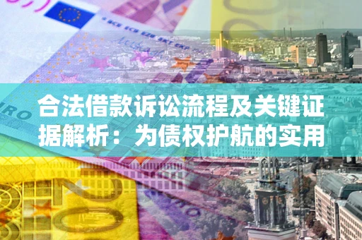 武汉合法借款诉讼流程及关键证据解析：为债权护航的实用指南
