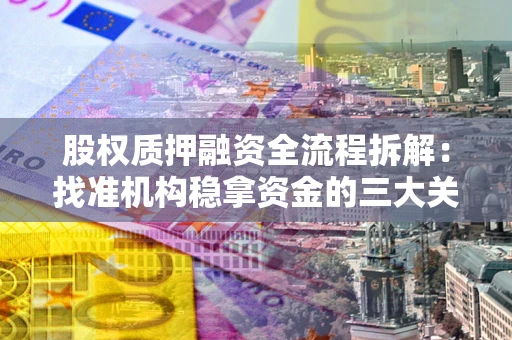 武汉股权质押融资全流程拆解：找准机构稳拿资金的三大关键