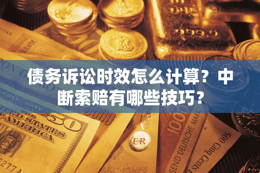 武汉债务诉讼时效怎么计算？中断索赔有哪些技巧？