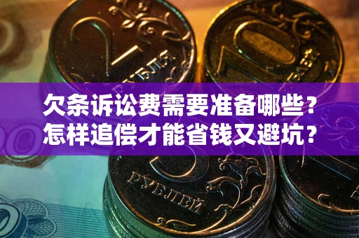 武汉欠条诉讼费需要准备哪些？怎样追偿才能省钱又避坑？