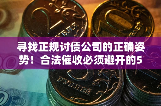 武汉寻找正规讨债公司的正确姿势！合法催收必须避开的5大雷区