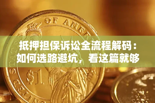 武汉抵押担保诉讼全流程解码：如何选路避坑，看这篇就够了