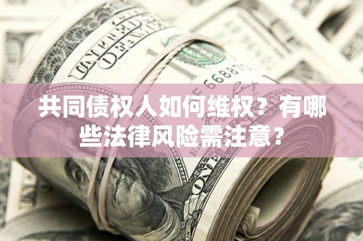 武汉共同债权人如何维权？有哪些法律风险需注意？