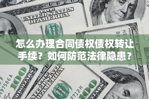 武汉怎么办理合同债权债权转让手续？如何防范法律隐患？