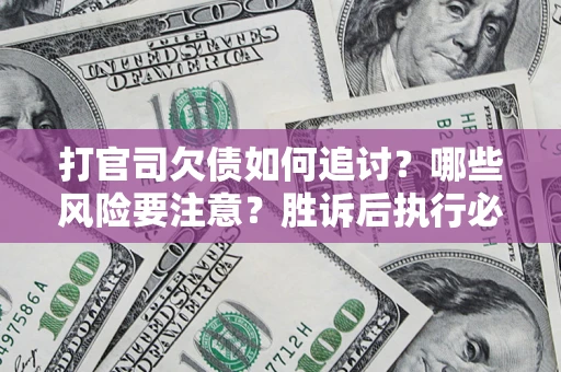 武汉打官司欠债如何追讨？哪些风险要注意？胜诉后执行必看！