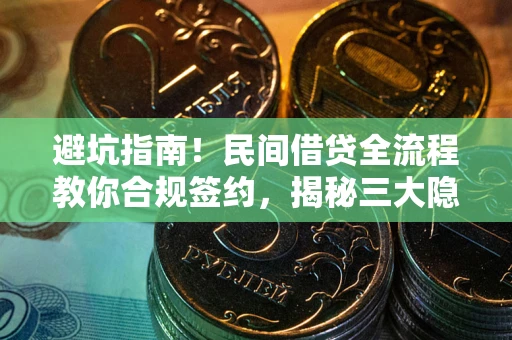 武汉避坑指南！民间借贷全流程教你合规签约，揭秘三大隐形陷阱