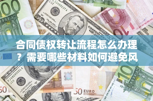 武汉合同债权转让流程怎么办理？需要哪些材料如何避免风险？