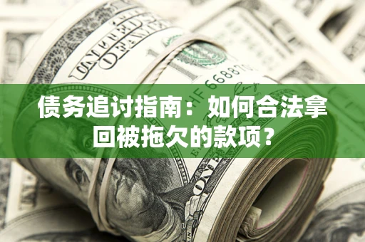武汉债务追讨指南：如何合法拿回被拖欠的款项？