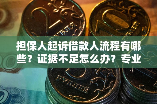 武汉担保人起诉借款人流程有哪些？证据不足怎么办？专业律师解答
