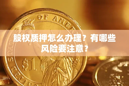 武汉股权质押怎么办理？有哪些风险要注意？
